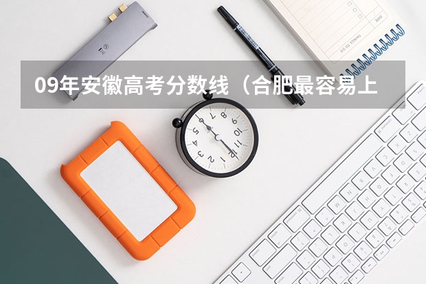 09年安徽高考分数线（合肥最容易上的三本大学）