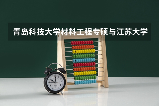 青岛科技大学材料工程专硕与江苏大学材料专硕哪个好