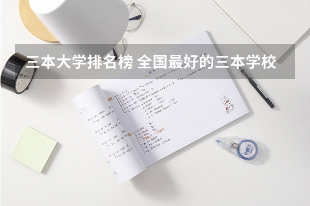 三本大学排名榜 全国最好的三本学校 三本院校排名