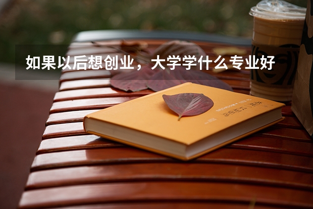 如果以后想创业，大学学什么专业好