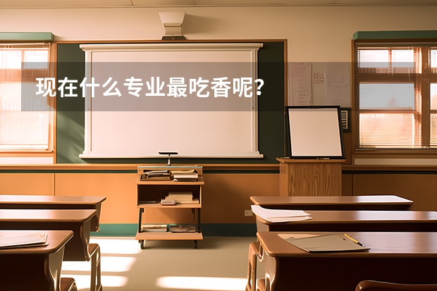 现在什么专业最吃香呢？