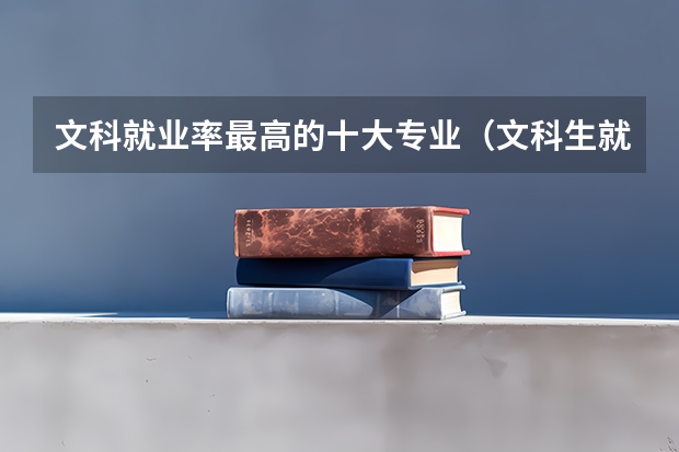 文科就业率最高的十大专业（文科生就业率最高的专业）