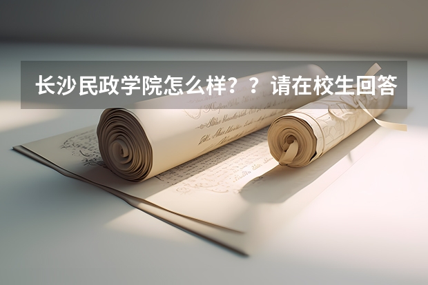 长沙民政学院怎么样??请在校生回答一下吧!!!