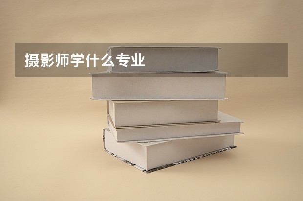 摄影师学什么专业