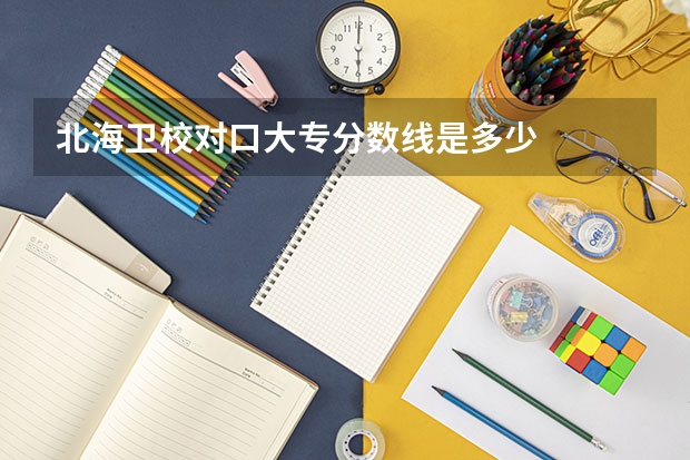 北海卫校对口大专分数线是多少