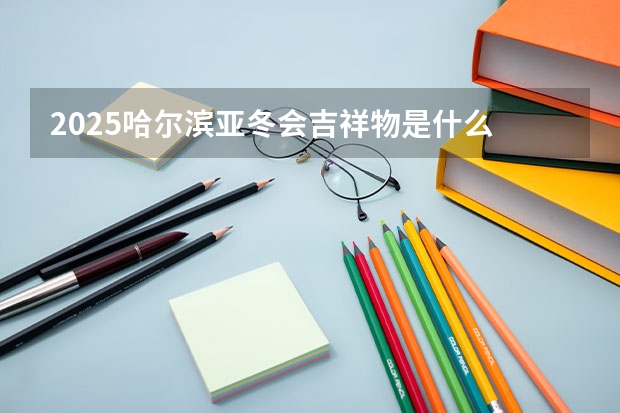 2025哈尔滨亚冬会吉祥物是什么