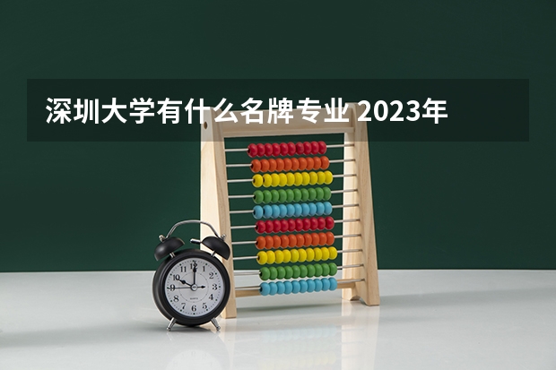 深圳大学有什么名牌专业 2023年校友会深圳大学各专业排名