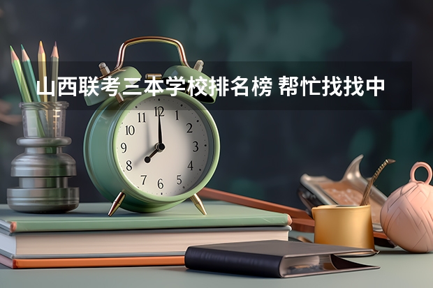 山西联考三本学校排名榜 帮忙找找中国三本学校的排名