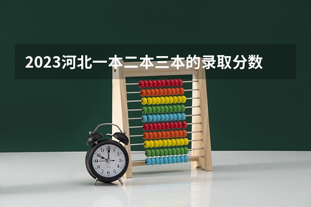 2023河北一本二本三本的录取分数线？ 2023江苏一本二本三本的分数线