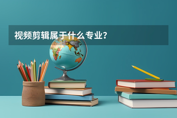 视频剪辑属于什么专业？