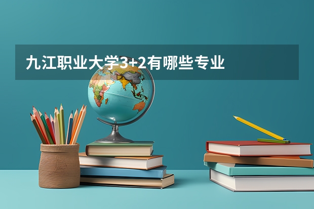 九江职业大学3+2有哪些专业
