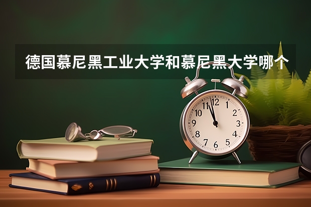 德国慕尼黑工业大学和慕尼黑大学哪个好
