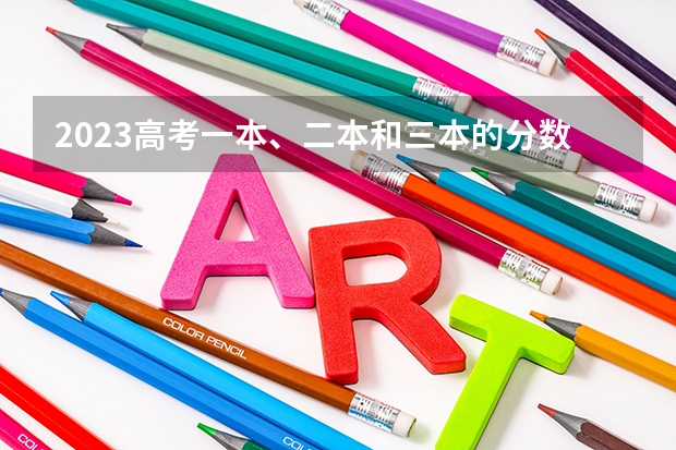 2023高考一本、二本和三本的分数线是多少？
