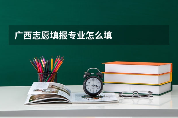 广西志愿填报专业怎么填