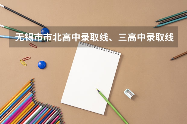 无锡市市北高中录取线、三高中录取线大概多少？青山高中的呢？