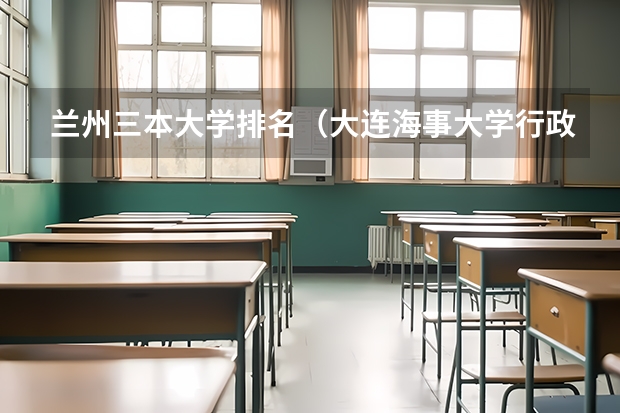 兰州三本大学排名（大连海事大学行政管理研究生歧视三本么？）