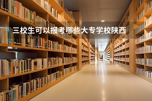 三校生可以报考哪些大专学校陕西