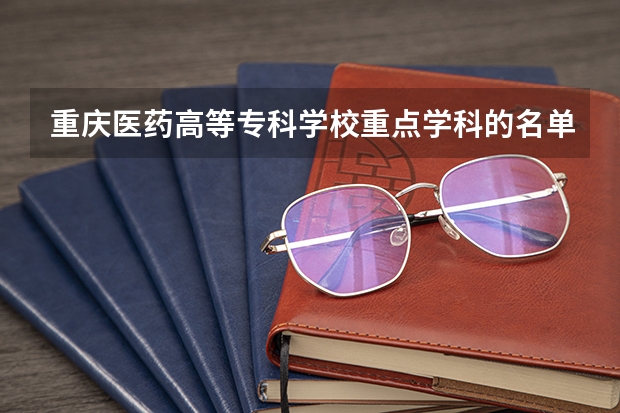 重庆医药高等专科学校重点学科的名单及学科评估结果
