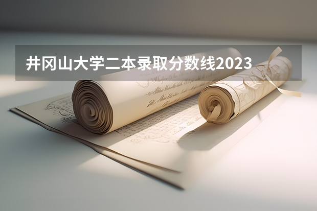 井冈山大学二本录取分数线2023 山西2023二本c类录取分数线