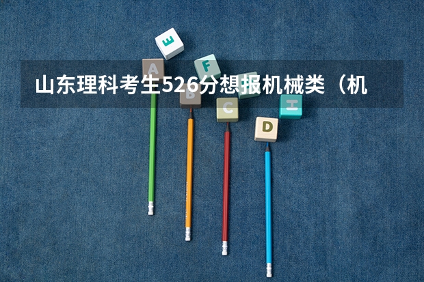 山东理科考生526分想报机械类(机械设计制造及其自动化车辆工程 过程装备及控制工程等)有什么学校?