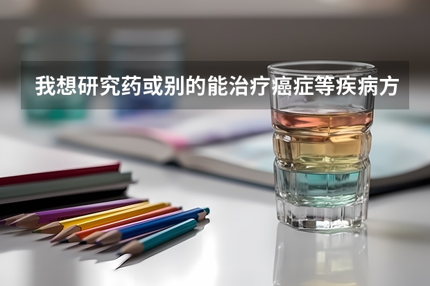 我想研究药或别的能治疗癌症等疾病方法,在大学中什么专业是学这方面的?
