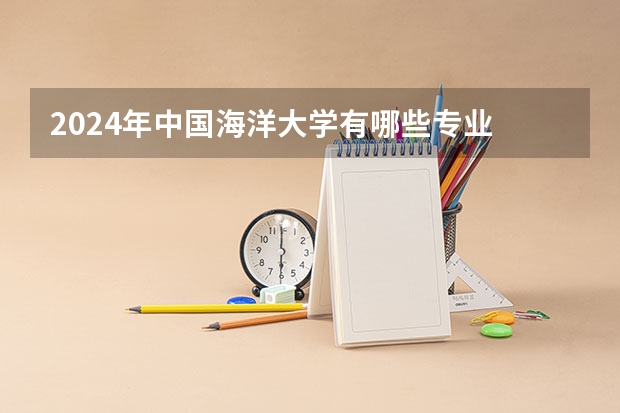 2024年中国海洋大学有哪些专业