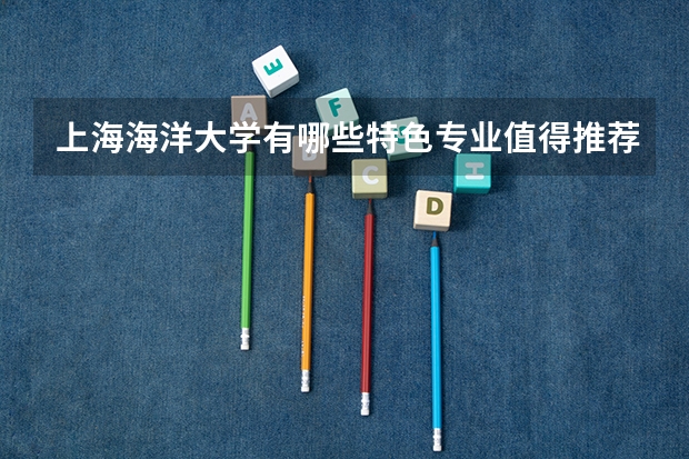 上海海洋大学有哪些特色专业值得推荐？