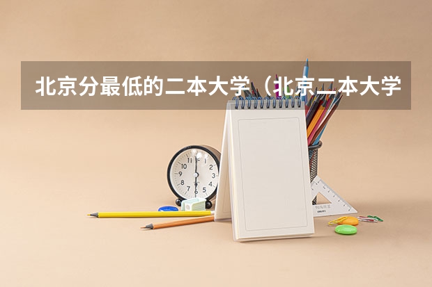 北京分最低的二本大学(北京二本大学排名理科)