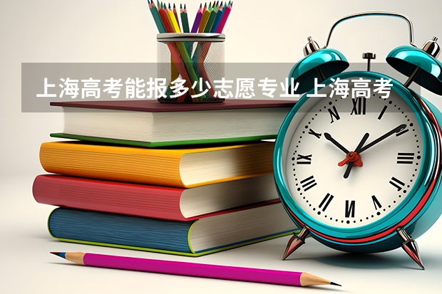 上海高考能报多少志愿专业 上海高考本科志愿能填几个学校和专业