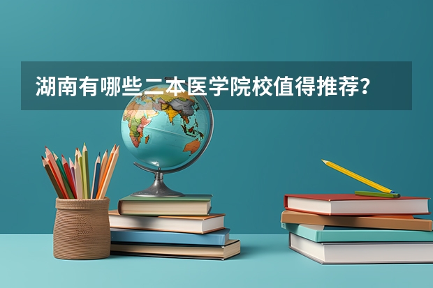 湖南有哪些二本医学院校值得推荐？