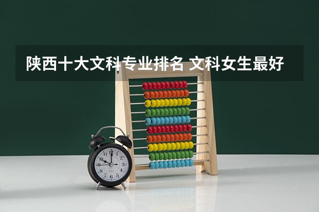 陕西十大文科专业排名 文科女生最好就业的专业排名