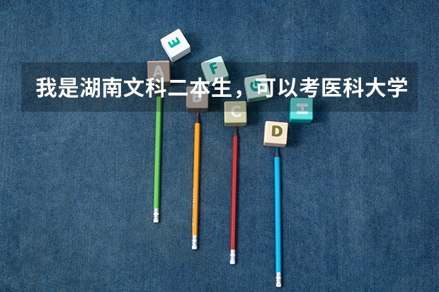 我是湖南文科二本生，可以考医科大学吗，湖南哪些医系比较好