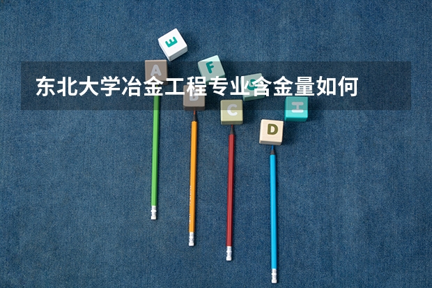 东北大学冶金工程专业含金量如何