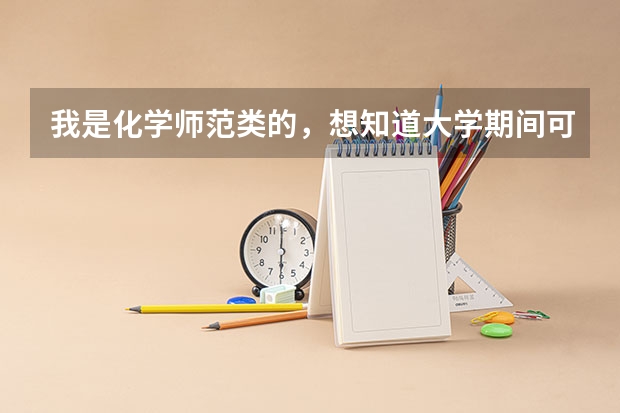 我是化学师范类的，想知道大学期间可以考什么比较有含金量的证书，对以后就业有帮助的，谢谢