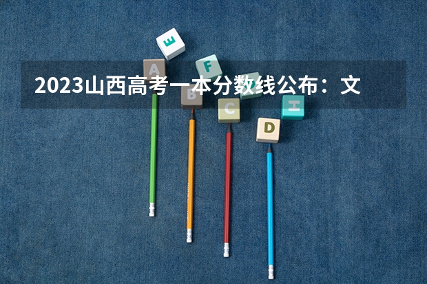 2023山西高考一本分数线公布：文科490 各个大学在山西的录取分数线