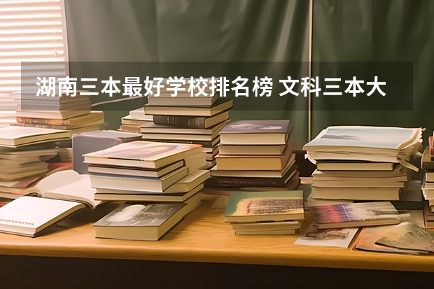湖南三本最好学校排名榜 文科三本大学排名
