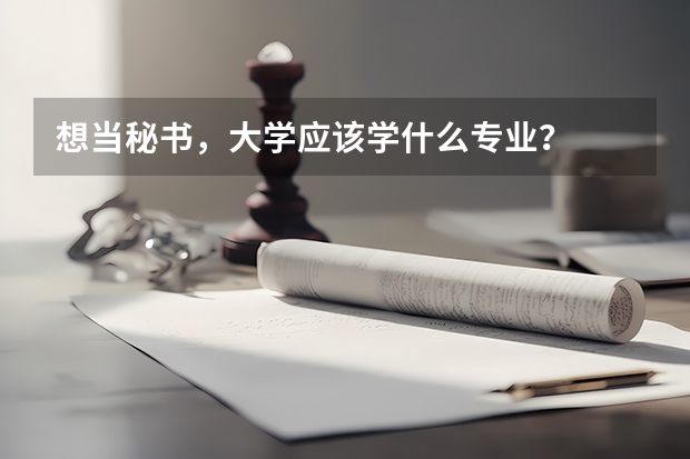 想当秘书，大学应该学什么专业？