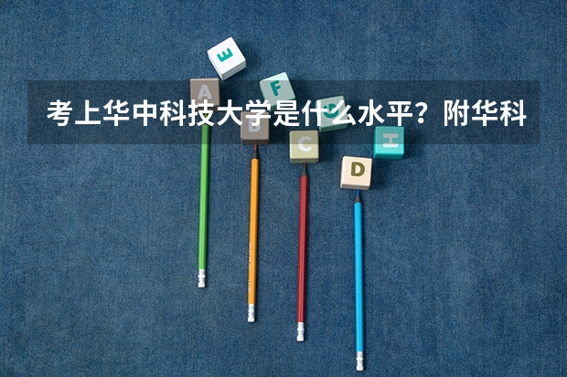 考上华中科技大学是什么水平？附华科最好就业的专业 考上华科算学霸吗？