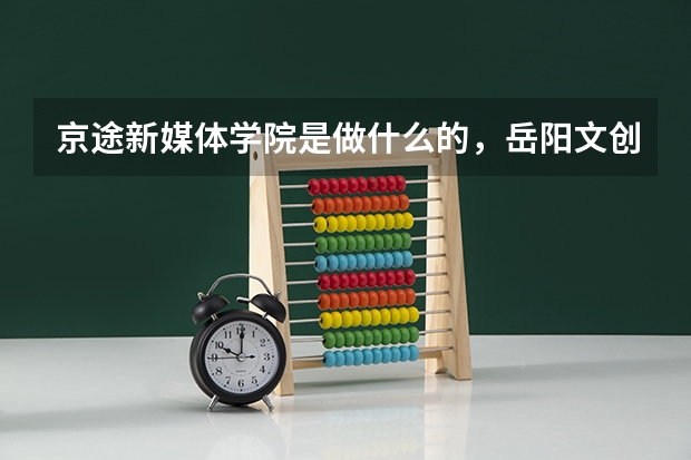 京途新媒体学院是做什么的，岳阳文创旅游推荐