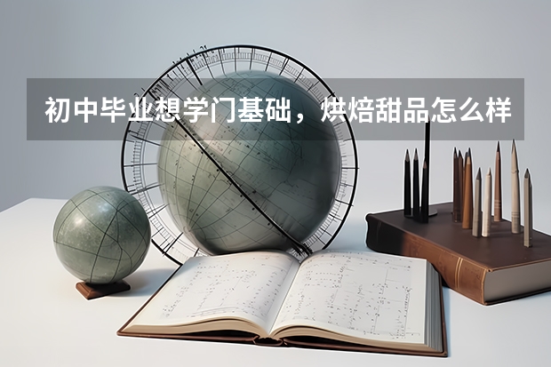 初中毕业想学门基础，烘焙甜品怎么样？