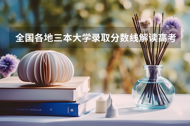 全国各地三本大学录取分数线解读高考三本大学排名及分数线（广东三本大学排名及分数线）
