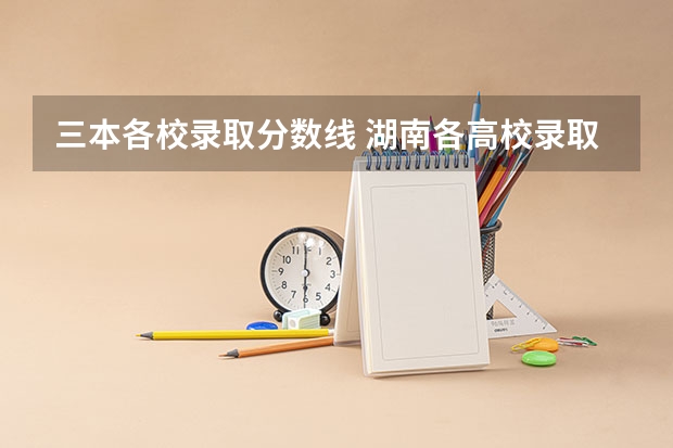 三本各校录取分数线 湖南各高校录取分数线
