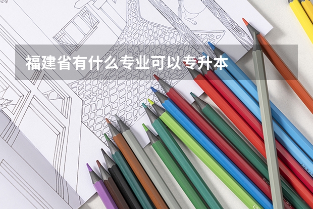 福建省有什么专业可以专升本
