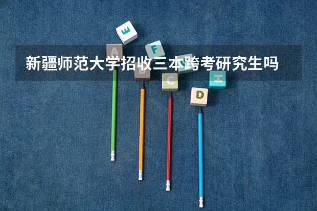 新疆师范大学招收三本跨考研究生吗