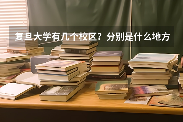 复旦大学有几个校区？分别是什么地方？