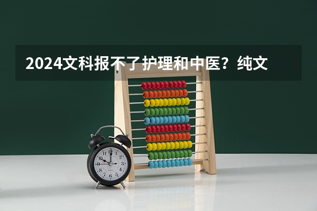 2024文科报不了护理和中医？纯文科生可以报哪些专业