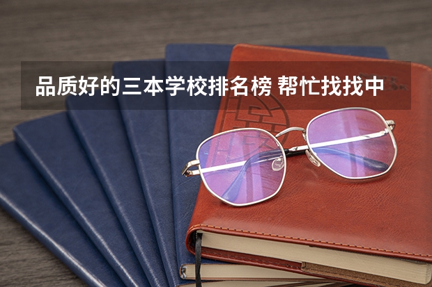 品质好的三本学校排名榜 帮忙找找中国三本学校的排名