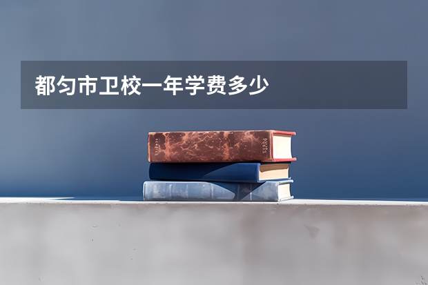 都匀市卫校一年学费多少