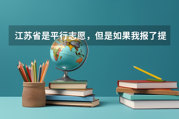 江苏省是平行志愿，但是如果我报了提前批次，它是按顺序志愿有个第一志愿这是怎么回事？