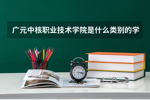 广元中核职业技术学院是什么类别的学校
